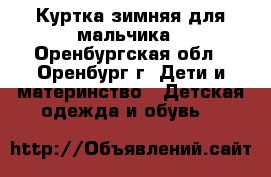 Куртка зимняя для мальчика - Оренбургская обл., Оренбург г. Дети и материнство » Детская одежда и обувь   